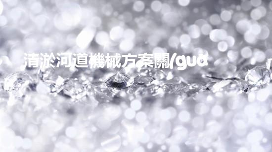 清淤河道機械方案關(guān)鍵技術(shù)揭秘：提升清淤效率的突破性方法！